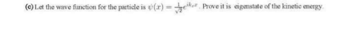 (c) Let the wave finction for the particle is v(r) ekz Prove it is eigenstate of the kinetic energy.
%3D
