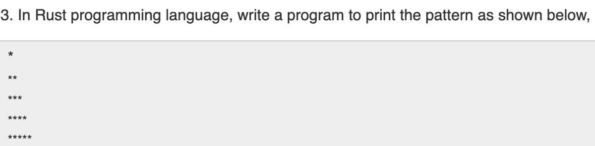 3. In Rust programming language, write a program to print the pattern as shown below,
*
**
***
****
*****
