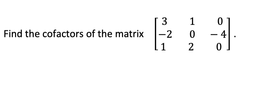 3
1
Find the cofactors of the matrix
-2
- 4
1
2
