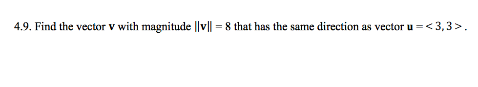 4.9. Find the vector v with magnitude ||v|| = 8 that has the same direction as vector u =<3,3>.
