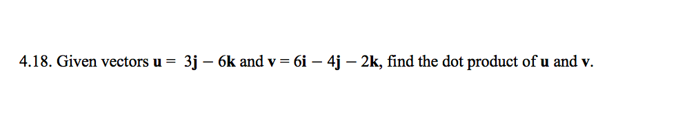 4.18. Given vectors u =
3j –
- 6k and v = 6i – 4j – 2k, find the dot product of u and v.
