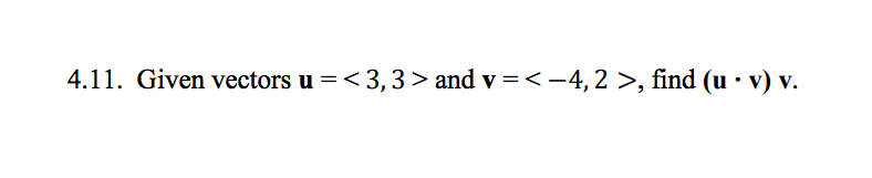 4.11. Given vectors u =<3, 3 > and v =<-4, 2 >, find (u · v) v.
