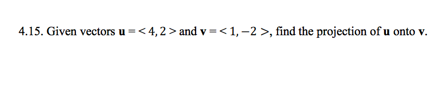 4.15. Given vectors u =< 4, 2 > and v =< 1, -2 >, find the projection of u onto v.
