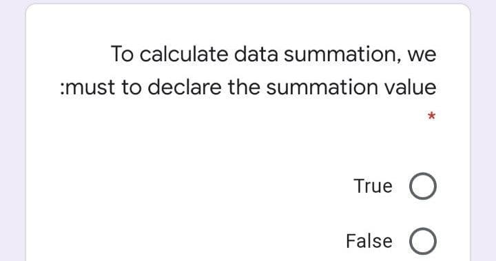 To calculate data summation, we
:must to declare the summation value
True
False O
