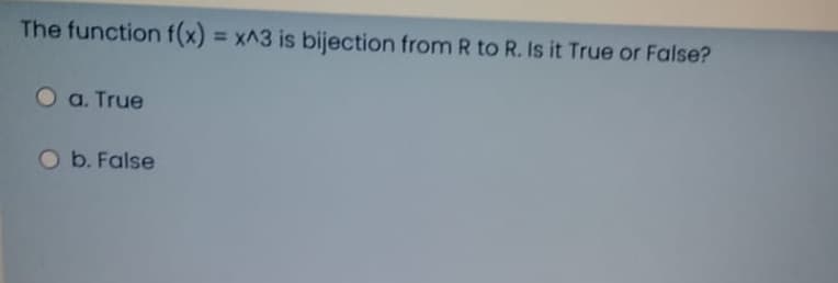 The function f(x) = x^3 is bijection from R to R. Is it True or False?
%3D
O a. True
Ob. False
