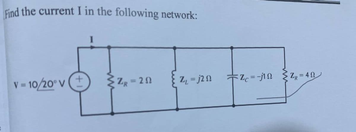 Find the current I in the following network:
V = 10/20° V
{ZR=252
20
Z₁ =j2n
Zc=-j1Ω ΣZ=4Ω