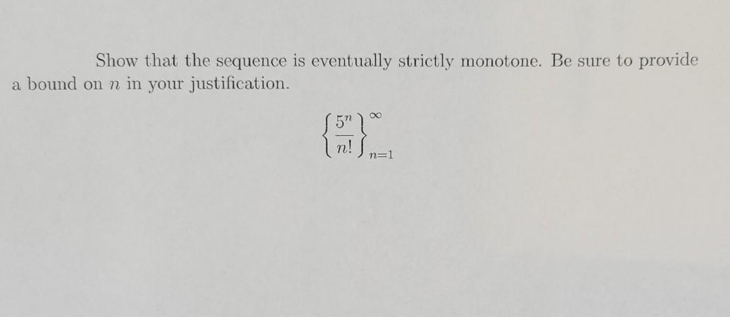 Show that the sequence is eventually strictly monotone. Be sure to provide
a bound on in your justification.
5" 1°
I n! J n=1
