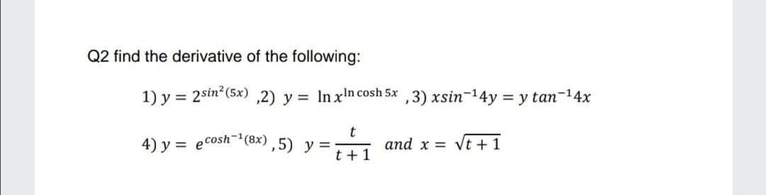 Q2 find the derivative of the following:
1) y = 2sin (5x) ,2) y = ln x'n cosh 5x ,3) xsin-14y = y tan-14x
4) y = ecosh-(8x) ,5) y =
t +1
and x = Vt +1
