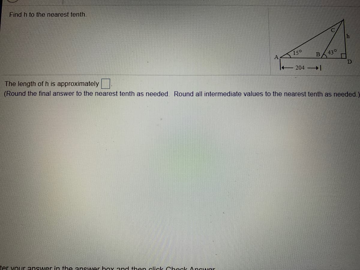 Find h to the nearest tenth.
150
B 430
The length of h is approximately .
(Round the final answer to the nearest tenth as needed. Round all intermediate values to the nearest tenth as needed.)
204
ter vour answer in the answer boY and then click Chock Answar
