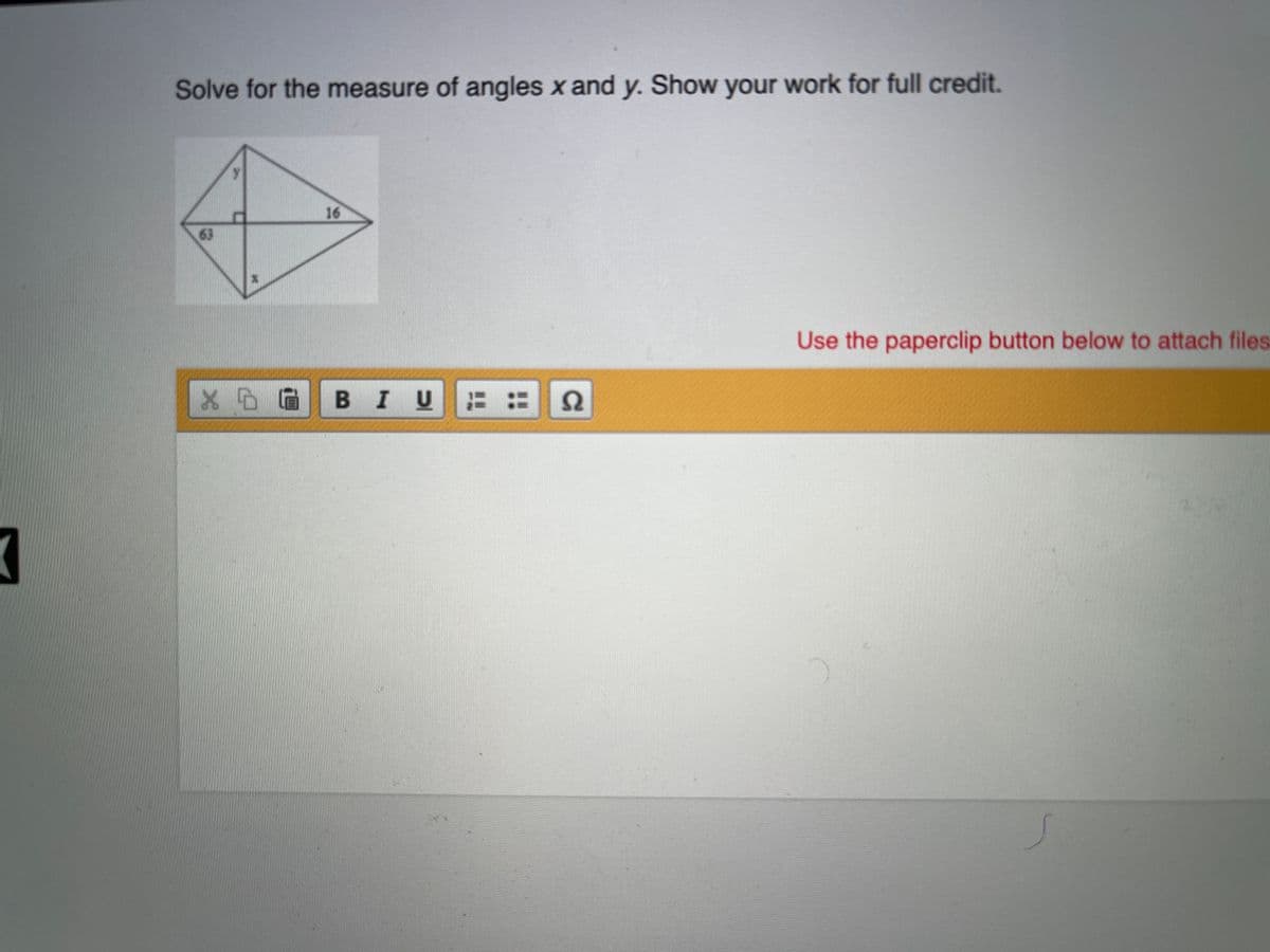 Solve for the measure of angles x and y. Show your work for full credit.
16
63
Use the paperclip button below to attach files
BIUE::2
