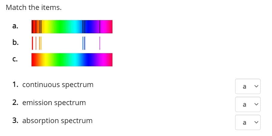 Match the items.
а.
||
b.
С.
1. continuous spectrum
a
2. emission spectrum
a
3. absorption spectrum
a
>
>
