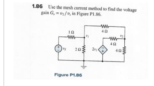 1.86 Use the mesh current method to find the voltage
gain G, =v₂/v, in Figure P1.86.
192
www VI
VS 202 2v₁
Figure P1.86
www
492
www
452
V2
ww
40: