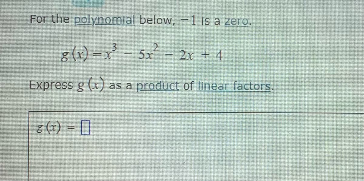 For the polynomial below,-1 is a zero.
g(x) = x - 5x- 2x + 4
Express g (x) as a product of linear factors.
8 (x) = []
