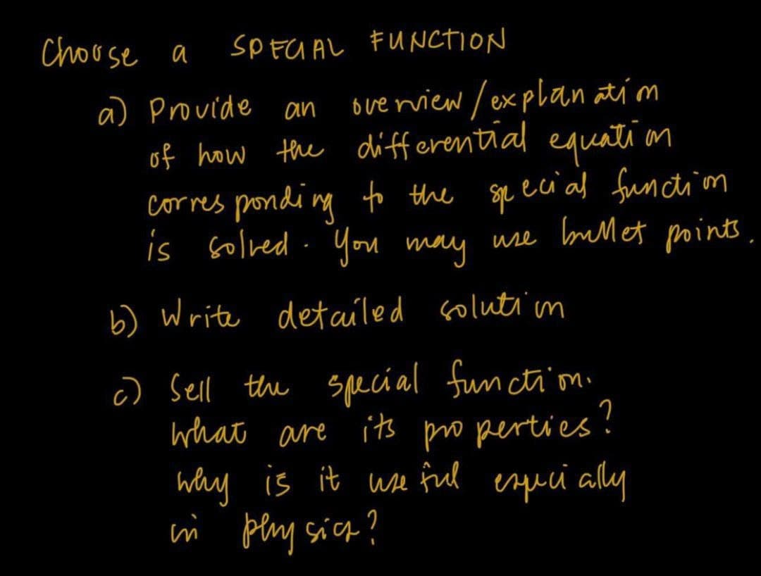 Chouse a
SPEU AL FUNCTION
6veniew /explan atím
of how the differential equnti on
ecial function
a Provide an
corres ponding to the Sqe
is Golved . You wse bulet points.
may
b) Write detailed Golutim
c) Sell the special functim.
what are its properties!
why is it wse ful espuci ally
ii plny sie?
