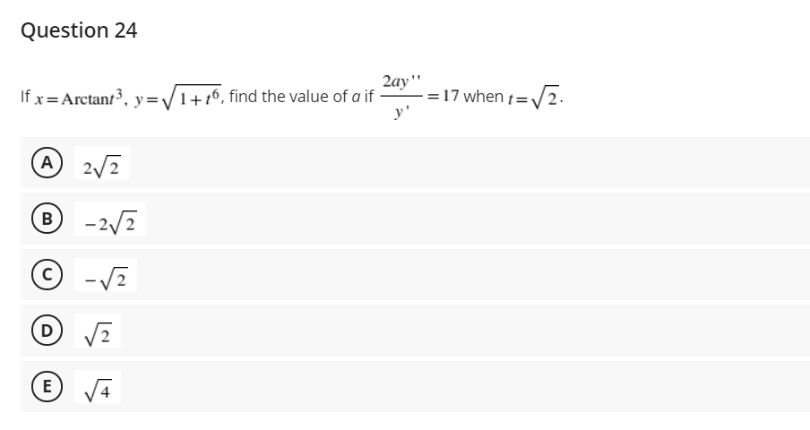Question 24
2ay"
=17 when t=V2.
y'
If x= Arctant3, y=/1+16, find the value of a if
A 2/2
- 2/2
В
© -/2
D V2
E
