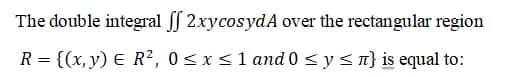 The double integral f 2xycosydA over the rectangular region
R = {(x, y) E R², 0< x<1 and 0 <y<n}is equal to:
