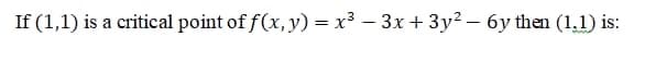 If (1,1) is a critical point of f(x, y) = x³ – 3x + 3y² – 6y then (1,1) is:
