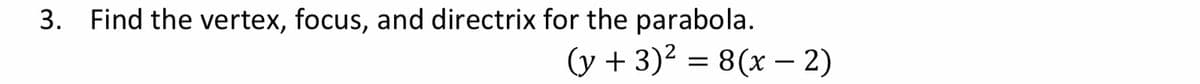 3. Find the vertex, focus, and directrix for the parabola.
(y + 3)² = 8(x - 2)
