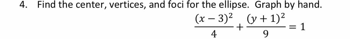4. Find the center, vertices, and foci for the ellipse. Graph by hand.
(x – 3)²
(y + 1)²
1
4
9.
