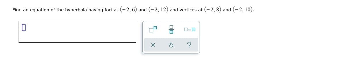 Find an equation of the hyperbola having foci at (-2, 6) and (-2, 12) and vertices at (-2, 8) and (-2, 10).
D=0
