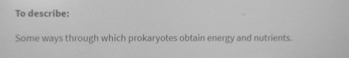 To describe:
Some ways through which prokaryotes obtain energy and nutrients.