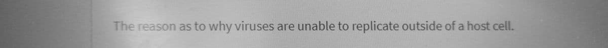 The reason as to why viruses are unable to replicate outside of a host cell.