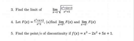 3. Find the limit of
+2x+3
lim
x+5
4. Let F(x)
(a)find lim F(x) and lim F(x)
5. Find the point/s of discontinuity if f(x) = x - 2x2 + 5x + 1.
