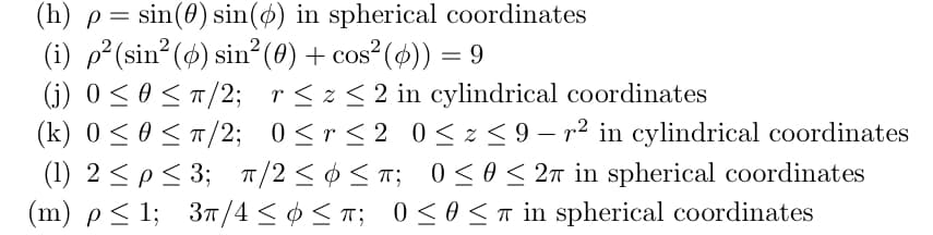 (i) p²(sin?(4) sin² (0) + cos² (4)) = 9
(j) 0 <0 <T/2; r< z < 2 in cylindrical coordinates
(k) 0 <0< T/2; 0<r<2 0< z < 9 – r² in cylindrical coordinates
2
