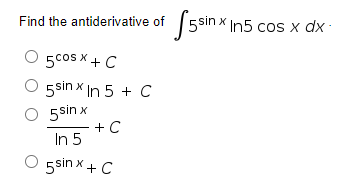 5sin x In5 cos x dx
Find the antiderivative of
·
5cos x + C
5sin x In 5 + C
O 5 sin x
+ C
In 5
O gsin x + C
