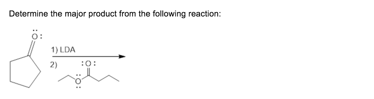 Determine the major product from the following reaction:
0:
1) LDA
2)
:0:
:0:
