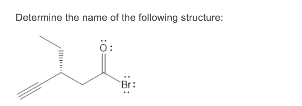 Determine the name of the following structure:
ö:
Br:
