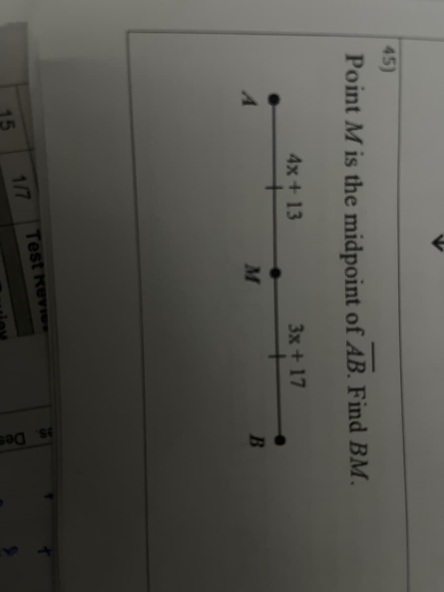 s. Des
45)
Point M is the midpoint of AB. Find BM.
4x+ 13
3x+17
A.
M
B
1/7 Test revios
15
