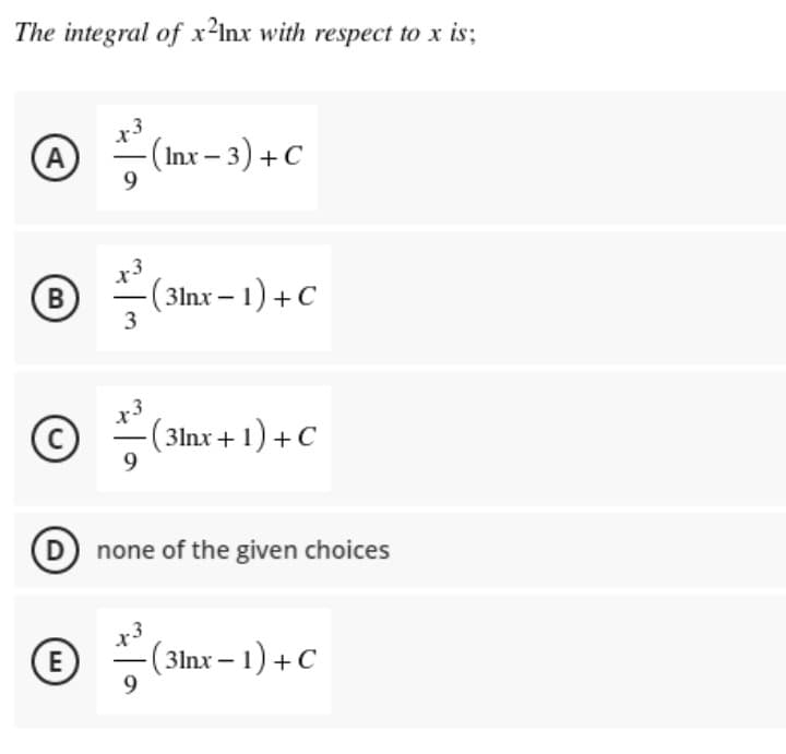 The integral of x²Inx with respect to x is;
A
-(Inx – 3) +C
B
(3lnx- 1) +C
3
3lnx+ 1) +C
D none of the given choices
E
( 3lnx – 1) +C
