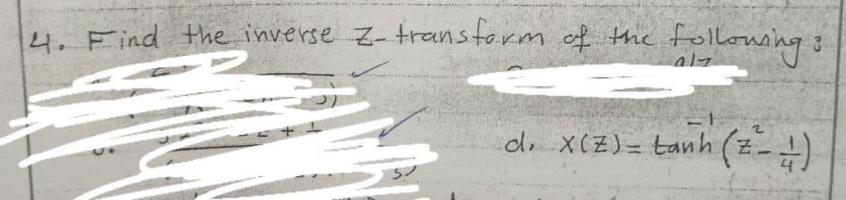 4. Find the inverse z-transform of the
follousing:
de XCZ) = tanh (z)
X(Z)= tanh

