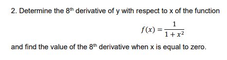 2. Determine the 8th derivative of y with respect to x of the function
1
f(x) =
1+x2
and find the value of the 8th derivative when x is equal to zero.
