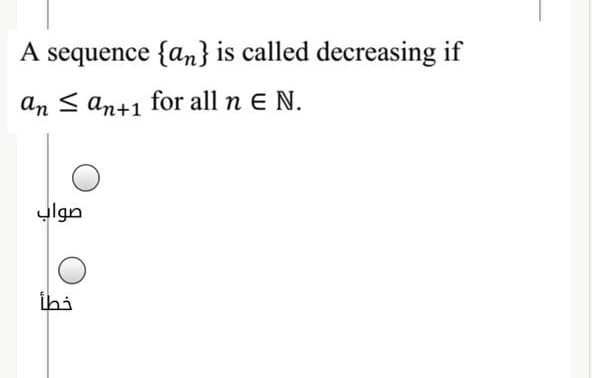 A sequence {an} is called decreasing if
an < an+1 for all n E N.
صواب
ihi
