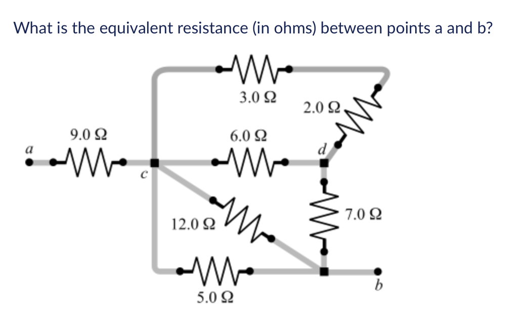 What is the equivalent resistance (in ohms) between points a and b?
3.0 2
2.0 2.
9.0 2
6.0 Ω
a
d
7.0 2
12.0 2
b
5.0 2
