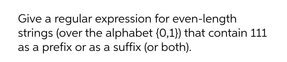 Give a regular expression for even-length
strings (over the alphabet {0,1}) that contain 111
as a prefix or as a suffix (or both).
