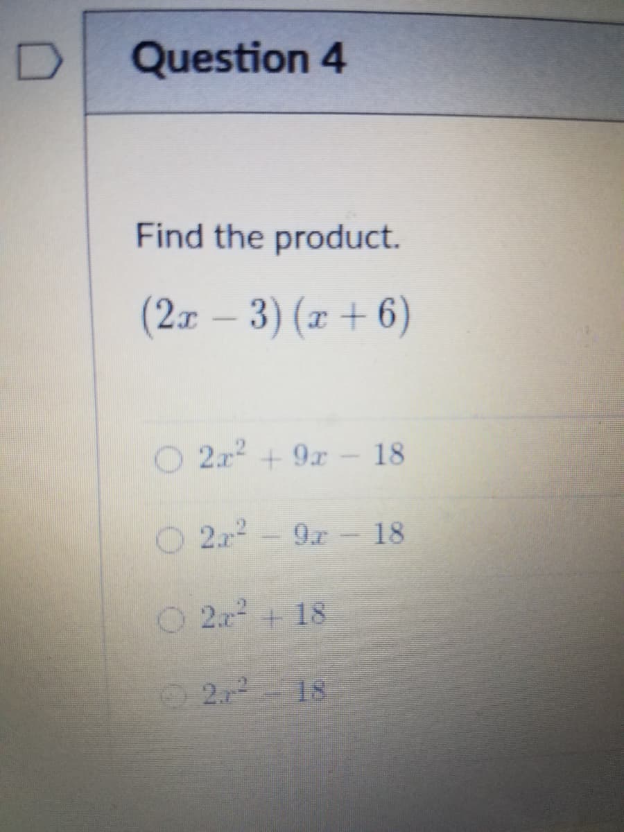 Question 4
Find the product.
(2.x – 3) (x + 6)
2x2 + 9x- 18
O 2x-9r -18
9r- 18
O 2x + 18
2.2 18
