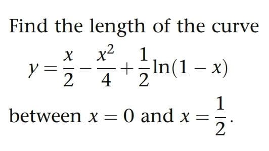 Find the length of the curve
x2
1
+In(1 – x)
4
y =
2
1
between x = 0 and x =
2
