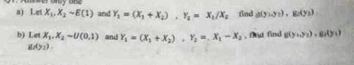 a) Let X₁, X₂ -E(1) and Y₁ = (X₁ + X₂). Y₂ = X₁/X, find (y), BAY
b) Let X₁.X₂ -U(0,1) and Y₁ = (X₁ + X₂), Y₂ = X₁-X₂, hd find g(ya). Bib)
8:09)