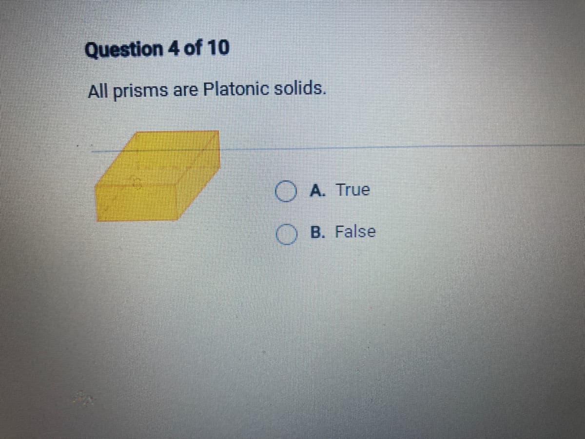 Question 4 of 10
All prisms are Platonic solids.
ⒸA. True
B. False