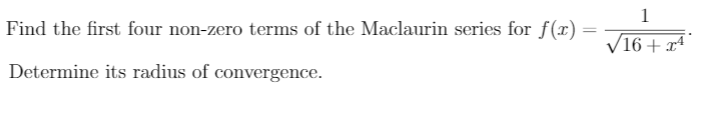 1
Find the first four non-zero terms of the Maclaurin series for f(x) =
V16 + x4
Determine its radius of convergence.
