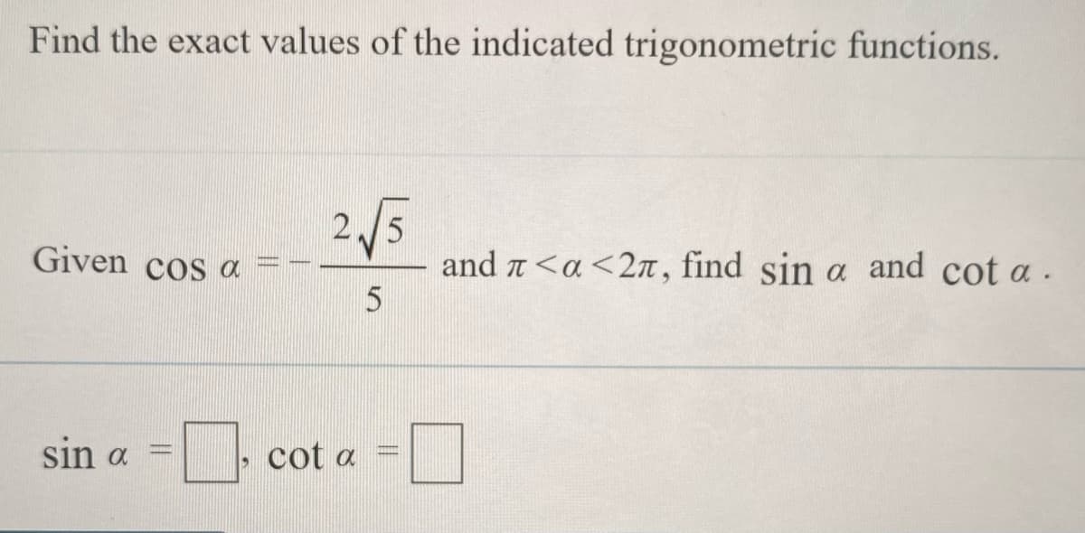 Find the exact values of the indicated trigonometric functions.
2/5
and a<a<2, find sin a and cot a.
Given cos a
sin a
cot a
