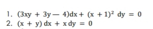 1. (3xy + 3y – 4)dx + (x + 1)² dy = 0
2. (x + y) dx + x dy = 0
