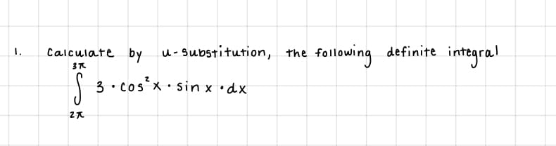 following
Calculate by u- Substitution, the
integral
1.
definite
3 • cos*x · sin x •dx
27
