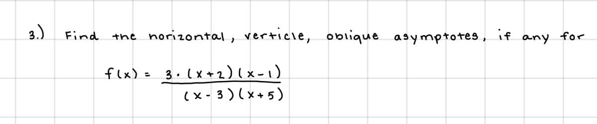 3.)
the norizontal, verticle,
oblique asymptotes, if any for
Find
flx) = 3.(x+2)(x-)
( x - 3 ) (x+5)
