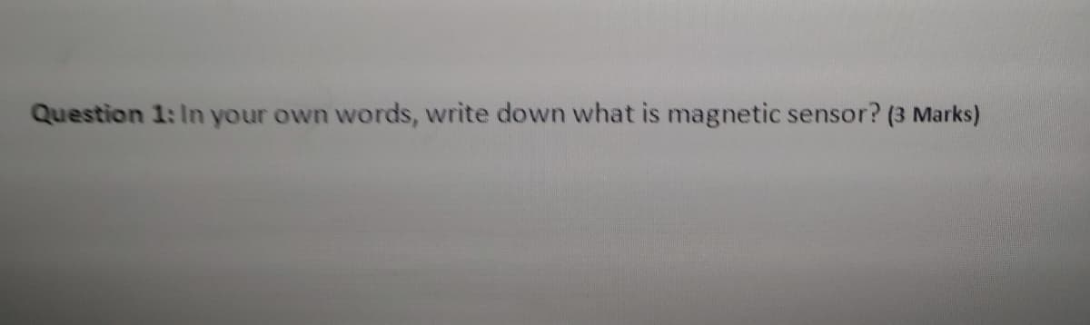 Question 1: In your own words, write down what is magnetic sensor? (3 Marks)
