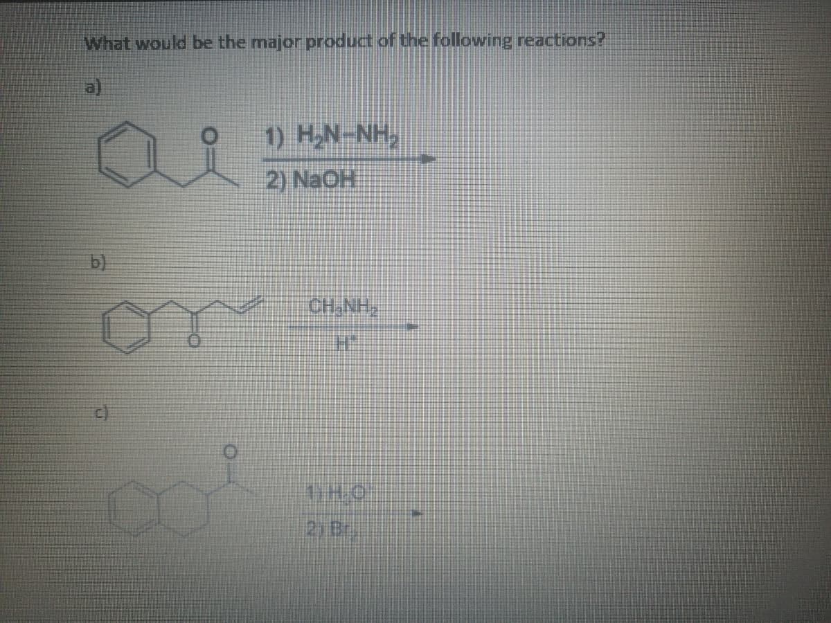 What would be the major product of the following reactions?
a)
1) H,N-NH,
2) NaOH
b)
CH.NH
1HO
2) Bry
