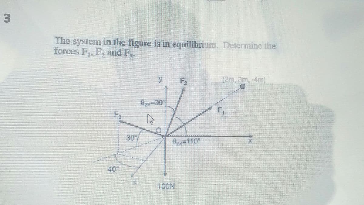 3.
The system in the figure is in equilibrium. Determine the
forces F, F, and F,.
F2
(2m.3m.-4m)
0ay3D30|
F.
30%
0x=110"
100N
